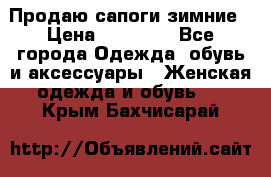 Продаю сапоги зимние › Цена ­ 22 000 - Все города Одежда, обувь и аксессуары » Женская одежда и обувь   . Крым,Бахчисарай